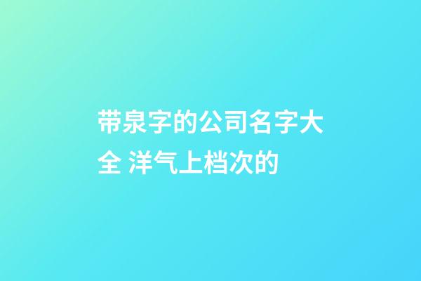 带泉字的公司名字大全 洋气上档次的